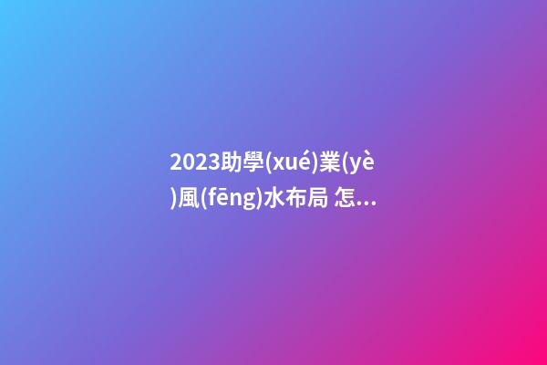 2023助學(xué)業(yè)風(fēng)水布局 怎么提高小孩學(xué)習(xí)成績